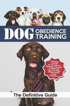 Paperback Dog Obedience Training: The Definitive Guide: 6 Mistakes to Avoid at All Costs & 5 Essential Commands to Effectively Train Your Puppy Without Book