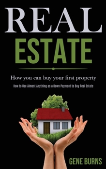 Paperback Real Estate: How you can buy your first property (How to Use Almost Anything as a Down Payment to Buy Real Estate) Book