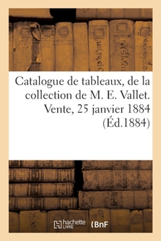 Paperback Catalogue de Tableaux Anciens Et Modernes, Parmi Lesquels Deux Portraits Par Honoré Fragonard: de la Collection de M. E. Vallet. Vente, 25 Janvier 188 [French] Book