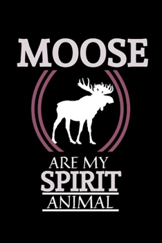 Moose Are My Spirit Animal: Funny Moose Gifts For Men And Women| Blank Lined Notebook to take Notes, To Do Lists, Notepad, Journal, Funny Moose ... Moose Lovers | Line Ruled Journal | Gag Gift