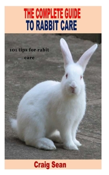 Paperback The Complete Guide to Rabbit Care: 101 tips for rabbits care Book