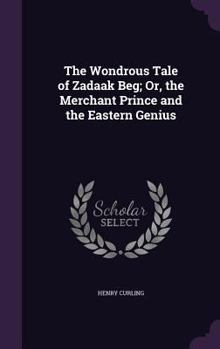 Hardcover The Wondrous Tale of Zadaak Beg; Or, the Merchant Prince and the Eastern Genius Book