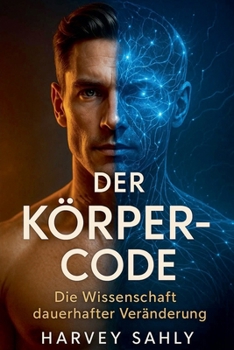 Der Körper-Code - Die Wissenschaft dauerhafter Veränderung: Wie du mit Ernährung, Psychologie und mentaler Stärke Fett verlierst, Muskeln aufbaust und ... fürs Leben hältst (Self Improvement Books)
