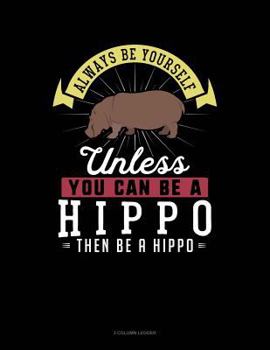 Paperback Always Be Yourself Unless You Can Be a Hippo Then Be a Hippo: 3 Column Ledger Book