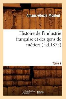 Paperback Histoire de l'Industrie Française Et Des Gens de Métiers. Tome 2 (Éd.1872) [French] Book