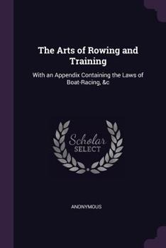 Paperback The Arts of Rowing and Training: With an Appendix Containing the Laws of Boat-Racing, &c Book