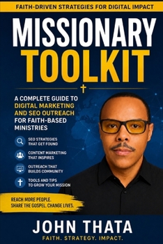 Missionary Toolkit: A Complete Guide to Digital Evangelism and SEO for the Modern Mission Field: Reach the World Online: Master Digital Outreach, SEO Strategies, and Online Evangelism for 21st-Century