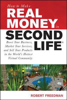 Paperback How to Make Real Money in Second Life: Boost Your Business, Market Your Services, and Sell Your Products in the World's Hottest Virtual Community Book