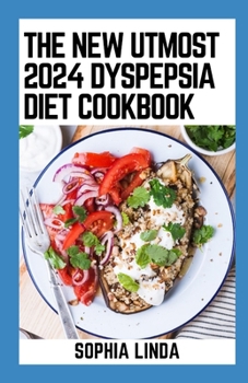 The New Utmost 2024 Dyspepsia Diet Cookbook: 100+ Healthy Meal Recipes to Prevent and Treat Heartburn and Discomfort in Upper Abdomen