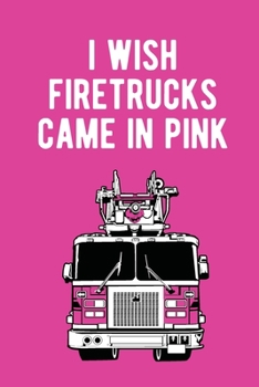 I wish firetruck came in pink funny Fireman notebook [6x9][lined][110pages]: Firefighter firemen fireman gift notebook journal for logs, notes