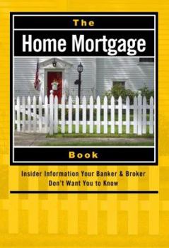 Paperback The Home Mortgage Book: Insider Information Your Banker & Broker Don't Want You to Know Book