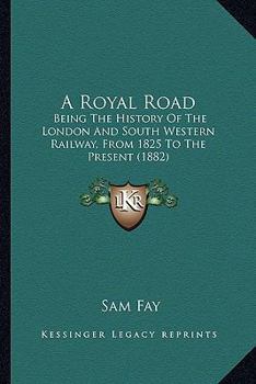 A Royal Road: Being The History Of The London And South Western Railway, From 1825 To The Present