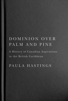 Dominion over Palm and Pine: A History of Canadian Aspirations in the British Caribbean