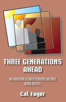 Three Generations Ahead: An Exploration of World Problems and What Really Matters