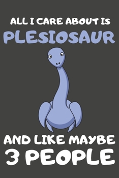 Paperback All I Care About Is Plesiosaur And Like Maybe 3 People: Plesiosaur Gifts Lined Notebooks, Journals, Planners and Diaries to Write In - For Plesiosaur Book