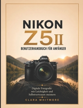 NIKON Z5II Benutzerhandbuch für Anfänger: Digitale Fotografie mit Leichtigkeit und Selbstvertrauen meistern (German Edition)