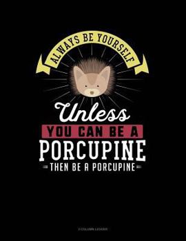 Paperback Always Be Yourself Unless You Can Be a Porcupine Then Be a Porcupine: 3 Column Ledger Book