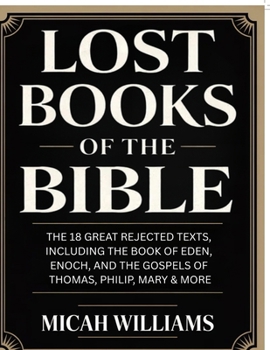 Lost Books of the Bible: The 18 Great Rejected Texts, Including the Book of Eden, Enoch, and the Gospels of Thomas, Philip, Mary & More (Grapevine ... Apocrypha and Gnostic Gospels Collection)