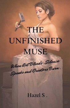 Paperback The Unfinished Muse: When Art Bleeds, Silence Speaks and Creators Burn Book