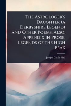 The Astrologer's Daughter (a Derbyshire Legend) and Other Poems. Also, Appendix in Prose, Legends of the High Peak