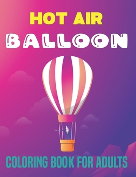 Paperback Hot Air Balloon Coloring Book for Adults: An Adults Air Balloons Coloring Book Designs To Relax (Hot Air Balloons Coloring Book) Book