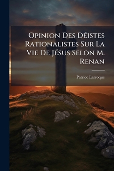 Opinion Des D�istes Rationalistes Sur La Vie de J�sus Selon M. Renan