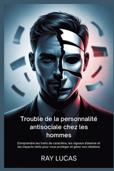 Paperback Trouble de la personnalité antisociale chez les hommes: Comprendre les traits de caractère, les signaux d'alarme et les impacts réels pour vous protég [French] Book