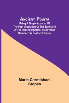 Paperback Ancient Plants; Being a Simple Account of the past Vegetation of the Earth and of the Recent Important Discoveries Made in This Realm of Nature Book