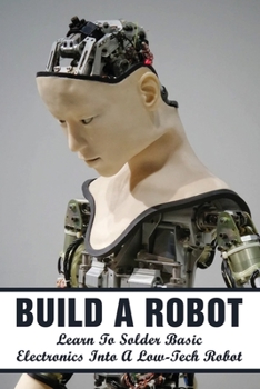 Paperback Build A Robot: Learn To Solder Basic Electronics Into A Low-Tech Robot: Robot Making Guide Book