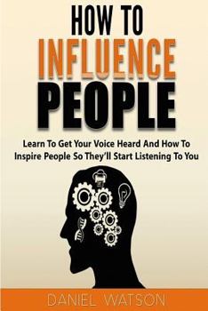 Paperback How To Influence People: Learn to get your voice heard and how to inspire people so they'll start listening to you Book