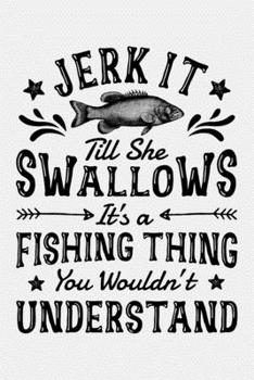 Jerk It Till She Swallows Its a Fishing Thing You Wouldnt Understand: Fishing Lined Notebook, Journal, Organizer, Diary, Composition Notebook, Gifts for Fishermen and Fishing Lovers