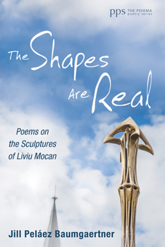 The Shapes Are Real: Poems on the Sculptures of Liviu Mocan (Poiema Poetry Series)
