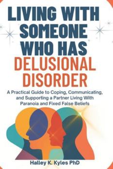 Paperback Living With Someone Who Has Delusional Disorder: A Practical Guide to Coping, Communicating, and Supporting a Partner Living With Paranoia and Fixed F Book