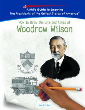 How to Draw the Life and Times of Woodrow Wilson (Kid's Guide to Drawing the Presidents of the United States of America) - Book  of the Kid's Guide to Drawing the Presidents of the United States
