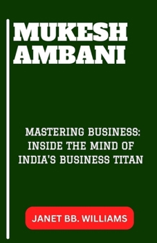 Mukesh Ambani: "Mastering Business: Inside the Mind of India's Business Titan"