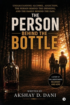 The Person Behind The Bottle: Understanding Alcohol, Addiction, the Person Behind the Drinking, and the Family Behind the Pain