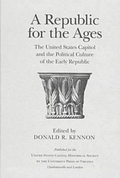 A Republic for the Ages: The United States Capitol and the Political Culture of the Early Republic (Perspectives on the American Revolution)