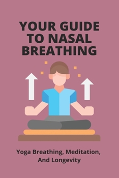 Paperback Your Guide To Nasal Breathing: Yoga Breathing, Meditation, And Longevity: How To Improve Nose Breathing Book