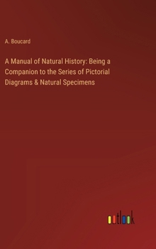 Hardcover A Manual of Natural History: Being a Companion to the Series of Pictorial Diagrams & Natural Specimens Book