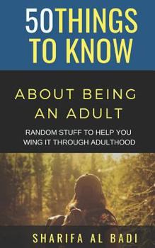 Paperback 50 Things to Know about Being an Adult: Random Stuff to Help You Wing It Through Adulthood Book