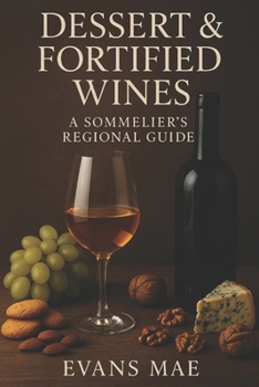 Paperback Dessert & Fortified Wines: A Sommelier's Regional Guide: Exploring Sweet Traditions and Fortified Elegance from Europe to the New World Book