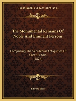 Paperback The Monumental Remains Of Noble And Eminent Persons: Comprising The Sepulchral Antiquities Of Great Britain (1826) Book