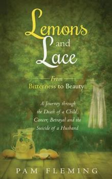 Paperback Lemons and Lace: From Bitterness to Beauty - A Journey through the Death of a Child, Cancer, Betrayal, and the Suicide of a Husband Book