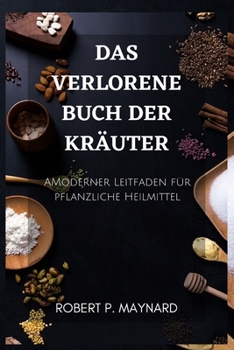 Das verlorene Buch der Kräuter: AModerner Leitfaden für pflanzliche Heilmittel (Maynard's Evergreen books) (German Edition)