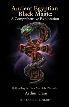 Ancient Egyptian Black Magic: A Comprehensive Exploration: Unveiling the Dark Arts of the Pharaohs (Forbidden Arts: Black Magic Traditions of the World)