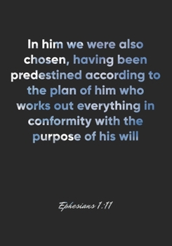 Ephesians 1: 11 Notebook: In him we were also chosen, having been predestined according to the plan of him who works out everything in conformity with the purpose: Ephesians 1:11 Notebook, Bible Verse