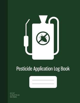 Pesticide Application Log Book: Chemical Application Log, Pesticide Spray Record Sheet, Keep Record of Application Method, Pesticide Brand, Date, Etc. 100 Sheets, Dark Green Cover (8.5"x11")