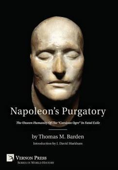 Hardcover Napoleon's Purgatory: The Unseen Humanity of the "Corsican Ogre" in Fatal Exile (with an introduction by J. David Markham) Book