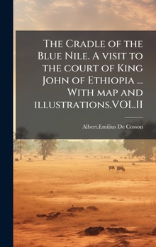 The Cradle of the Blue Nile. A visit to the court of King John of Ethiopia ... With map and illustrations.VOL.II (French Edition)