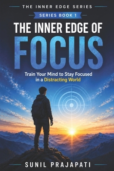 The Inner Edge of Focus: Train Your Mind to Stay Focused in a Distracting World (The Inner Edge Series)